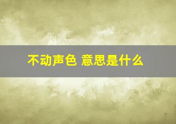 不动声色 意思是什么